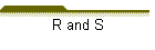 R and S